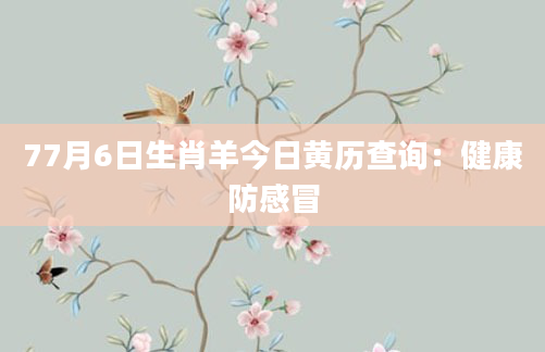 77月6日生肖羊今日黄历查询：健康防感冒