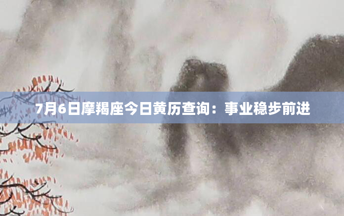 7月6日摩羯座今日黄历查询：事业稳步前进