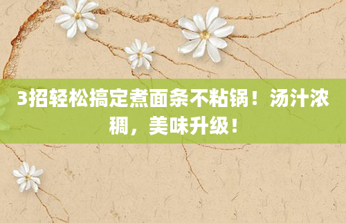 3招轻松搞定煮面条不粘锅！汤汁浓稠，美味升级！
