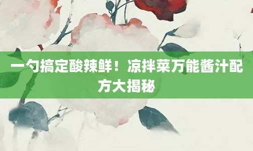 一勺搞定酸辣鲜！凉拌菜万能酱汁配方大揭秘