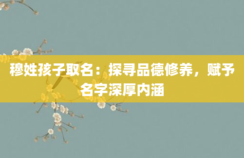 穆姓孩子取名：探寻品德修养，赋予名字深厚内涵