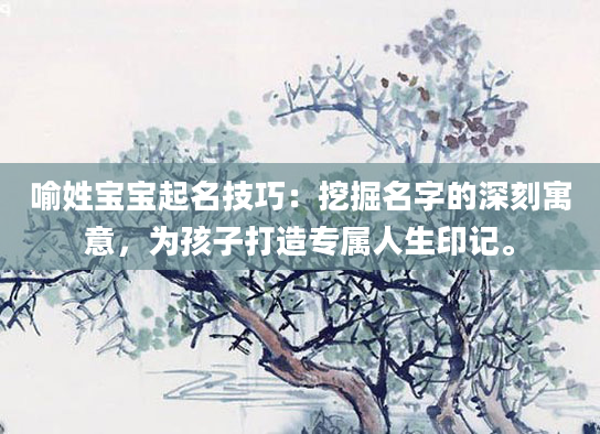 喻姓宝宝起名技巧：挖掘名字的深刻寓意，为孩子打造专属人生印记。