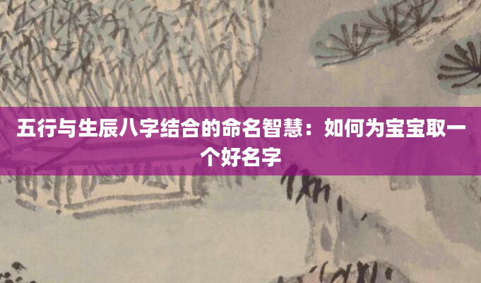 五行与生辰八字结合的命名智慧：如何为宝宝取一个好名字