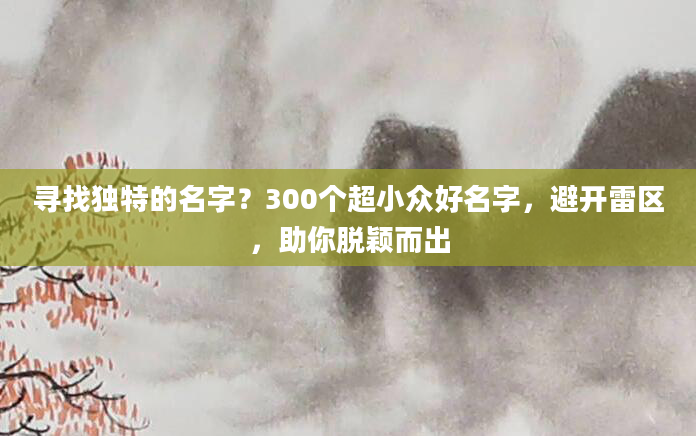 寻找独特的名字？300个超小众好名字，避开雷区，助你脱颖而出
