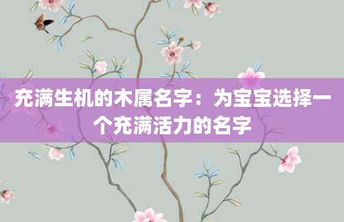 充满生机的木属名字：为宝宝选择一个充满活力的名字