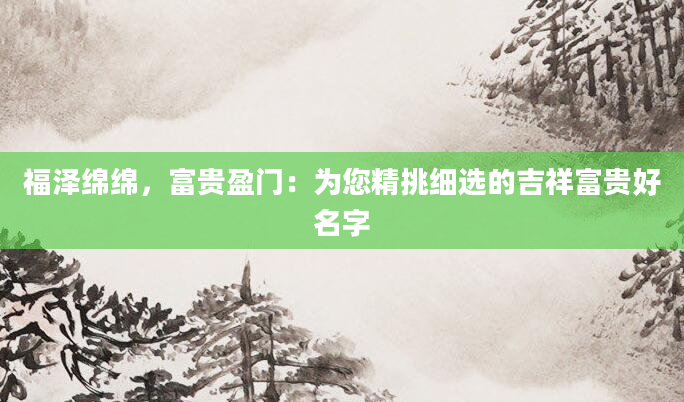 福泽绵绵，富贵盈门：为您精挑细选的吉祥富贵好名字