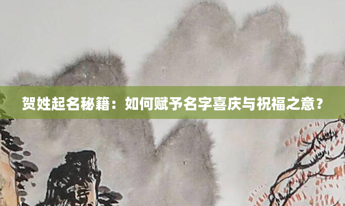 贺姓起名秘籍：如何赋予名字喜庆与祝福之意？