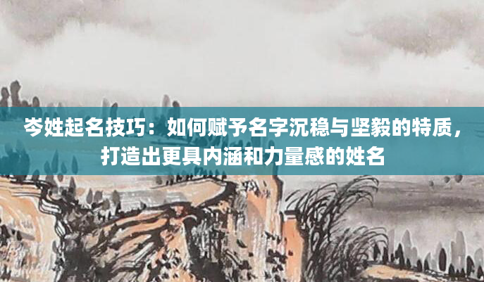 岑姓起名技巧：如何赋予名字沉稳与坚毅的特质，打造出更具内涵和力量感的姓名