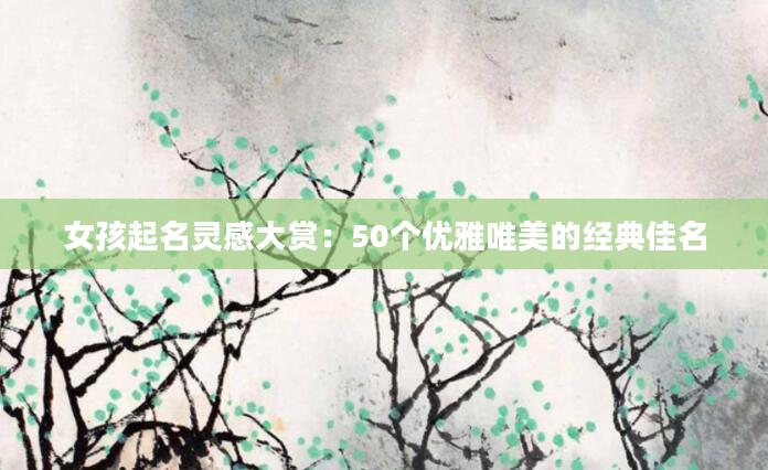 女孩起名灵感大赏：50个优雅唯美的经典佳名
