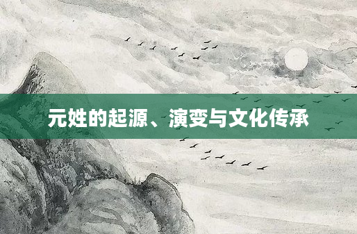 元姓的起源、演变与文化传承