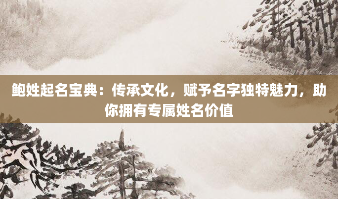 鲍姓起名宝典：传承文化，赋予名字独特魅力，助你拥有专属姓名价值