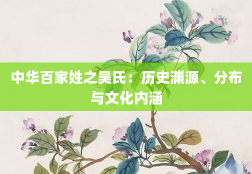 中华百家姓之吴氏：历史渊源、分布与文化内涵