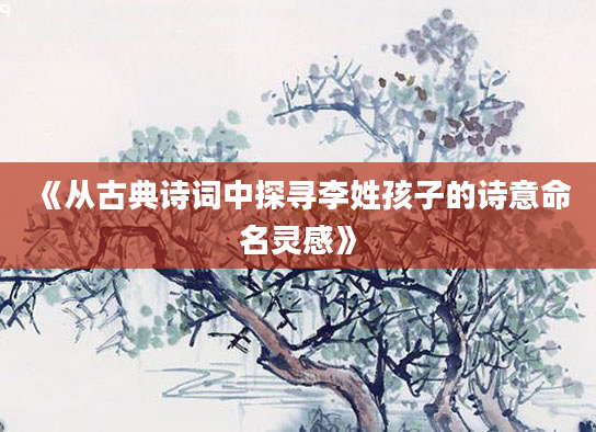 《从古典诗词中探寻李姓孩子的诗意命名灵感》
