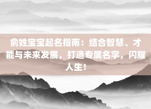 俞姓宝宝起名指南：结合智慧、才能与未来发展，打造专属名字，闪耀人生！