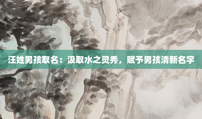 汪姓男孩取名：汲取水之灵秀，赋予男孩清新名字