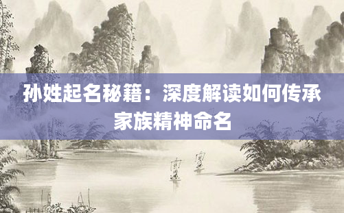 孙姓起名秘籍：深度解读如何传承家族精神命名