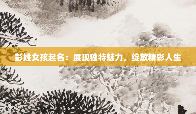 彭姓女孩起名：展现独特魅力，绽放精彩人生