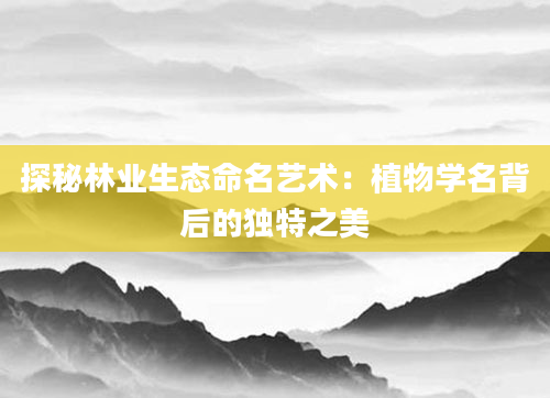探秘林业生态命名艺术：植物学名背后的独特之美