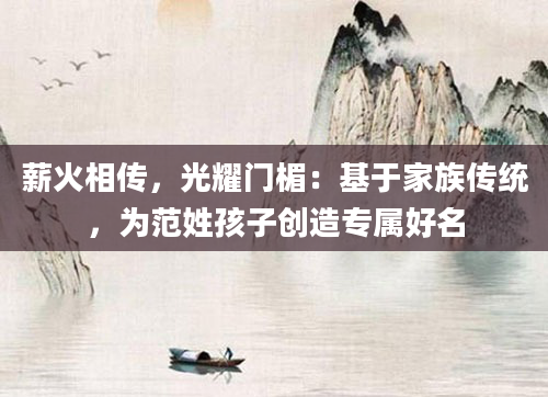 薪火相传，光耀门楣：基于家族传统，为范姓孩子创造专属好名