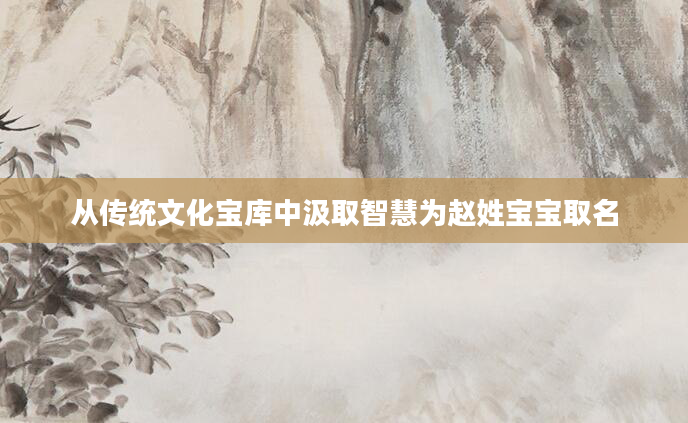 从传统文化宝库中汲取智慧为赵姓宝宝取名