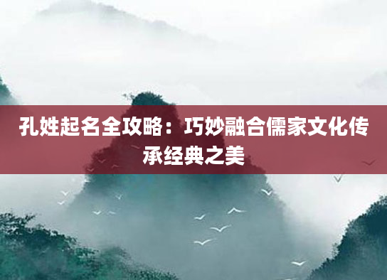 孔姓起名全攻略：巧妙融合儒家文化传承经典之美