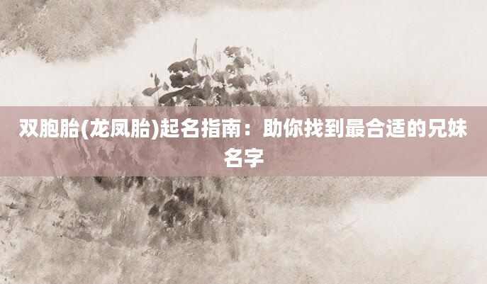 双胞胎(龙凤胎)起名指南：助你找到最合适的兄妹名字