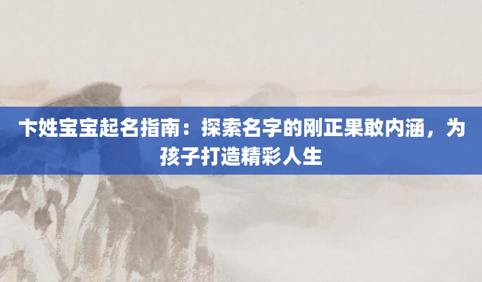 卞姓宝宝起名指南：探索名字的刚正果敢内涵，为孩子打造精彩人生