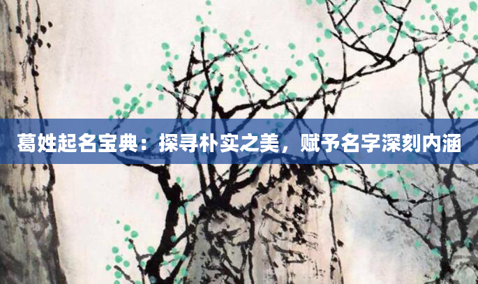 葛姓起名宝典：探寻朴实之美，赋予名字深刻内涵