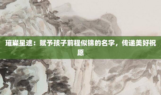 璀璨星途：赋予孩子前程似锦的名字，传递美好祝愿