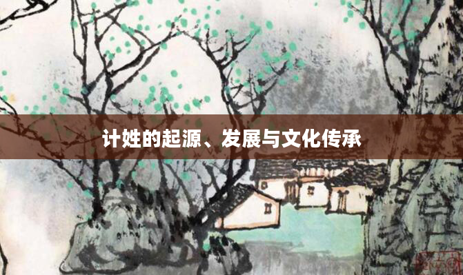 计姓的起源、发展与文化传承