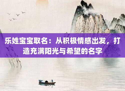 乐姓宝宝取名：从积极情感出发，打造充满阳光与希望的名字