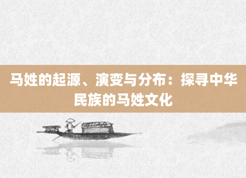 马姓的起源、演变与分布：探寻中华民族的马姓文化