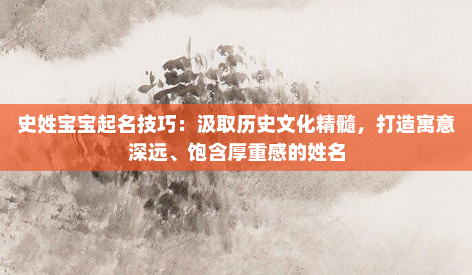 史姓宝宝起名技巧：汲取历史文化精髓，打造寓意深远、饱含厚重感的姓名