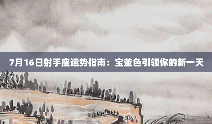 7月16日射手座运势指南：宝蓝色引领你的新一天