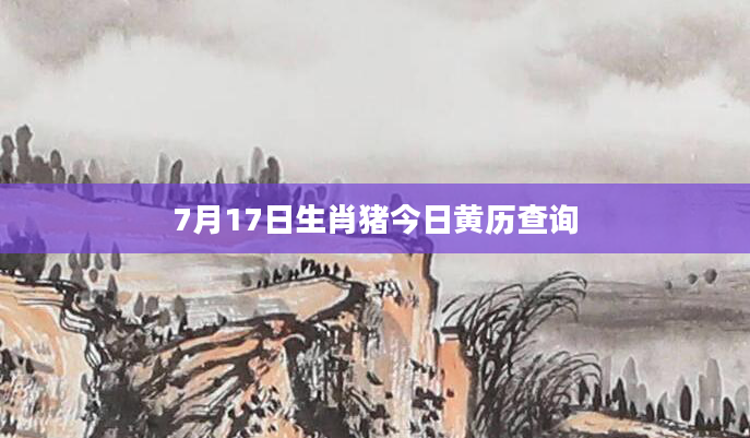7月17日生肖猪今日黄历查询