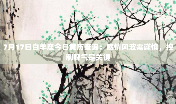 7月17日白羊座今日黄历查询：感情风波需谨慎，控制脾气是关键