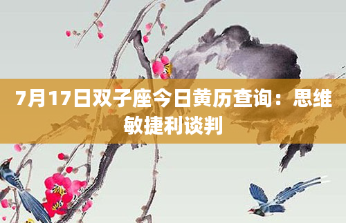 7月17日双子座今日黄历查询：思维敏捷利谈判