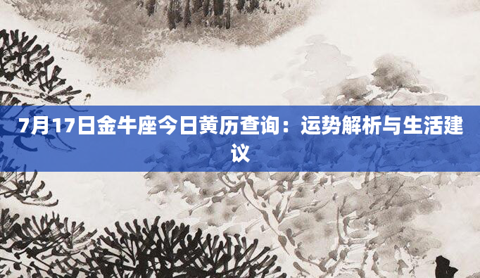 7月17日金牛座今日黄历查询：运势解析与生活建议