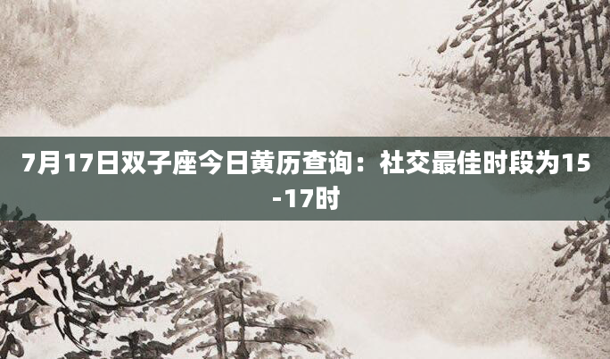 7月17日双子座今日黄历查询：社交最佳时段为15-17时