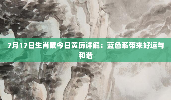 7月17日生肖鼠今日黄历详解：蓝色系带来好运与和谐