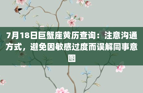 7月18日巨蟹座黄历查询：注意沟通方式，避免因敏感过度而误解同事意图