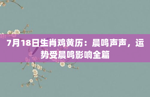 7月18日生肖鸡黄历：晨鸣声声，运势受晨鸣影响全篇