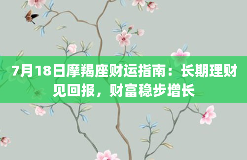 7月18日摩羯座财运指南：长期理财见回报，财富稳步增长