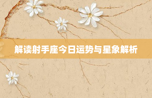 解读射手座今日运势与星象解析