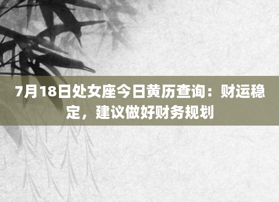 7月18日处女座今日黄历查询：财运稳定，建议做好财务规划