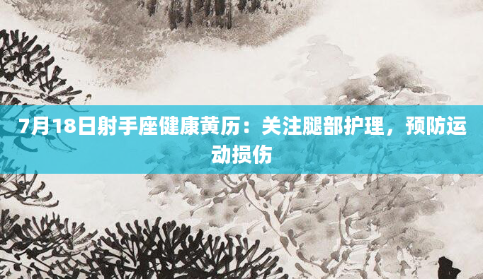 7月18日射手座健康黄历：关注腿部护理，预防运动损伤