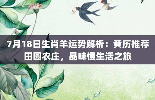 7月18日生肖羊运势解析：黄历推荐田园农庄，品味慢生活之旅