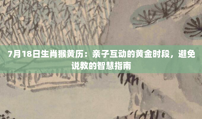 7月18日生肖猴黄历：亲子互动的黄金时段，避免说教的智慧指南