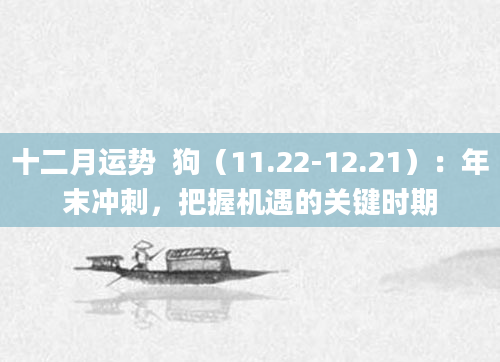 十二月运势  狗（11.22-12.21）：年末冲刺，把握机遇的关键时期