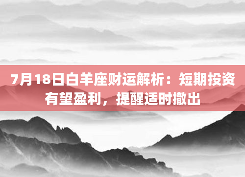 7月18日白羊座财运解析：短期投资有望盈利，提醒适时撤出
